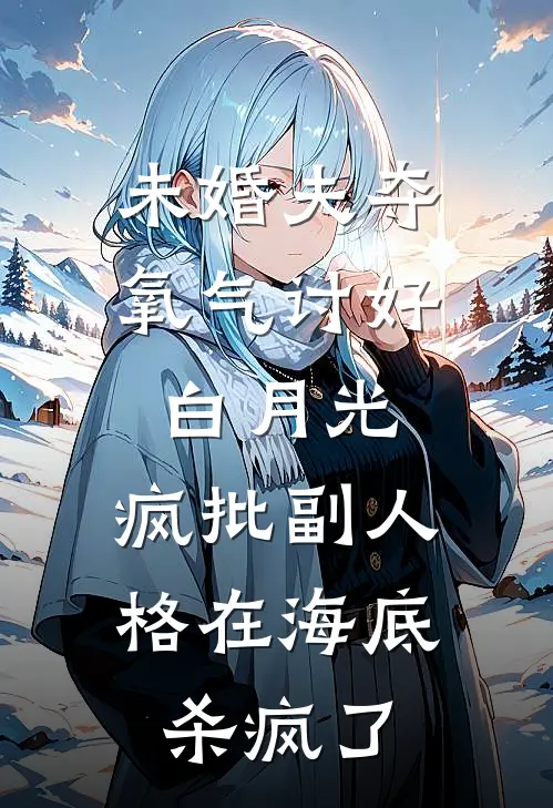 未婚夫夺氧气讨好白月光，疯批副人格在海底杀疯了