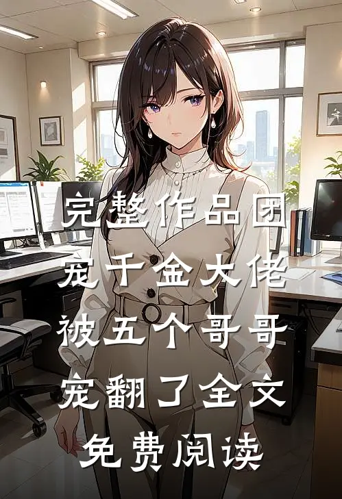 完整作品团宠千金大佬被五个哥哥宠翻了全文免费阅读