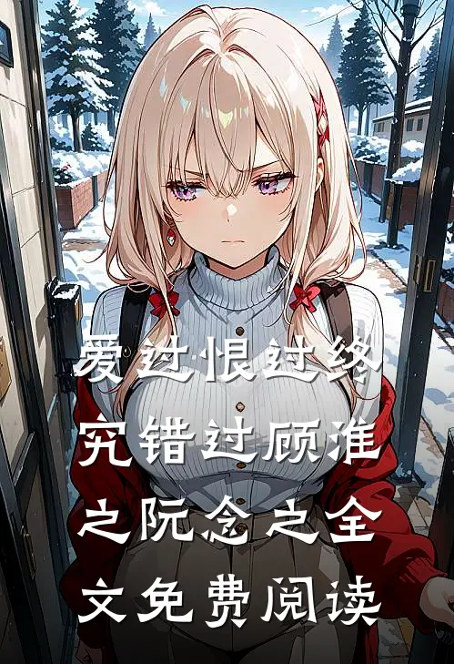 爱过恨过终究错过顾淮之阮念之全文免费阅读