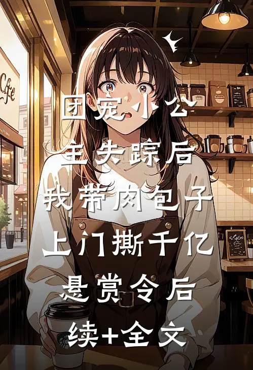 团宠小公主失踪后，我带肉包子上门撕千亿悬赏令后续+全文
