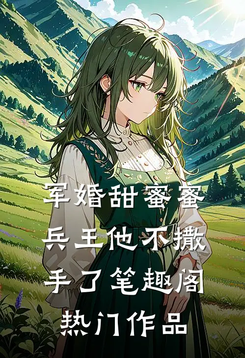 军婚甜蜜蜜兵王他不撒手了笔趣阁热门作品