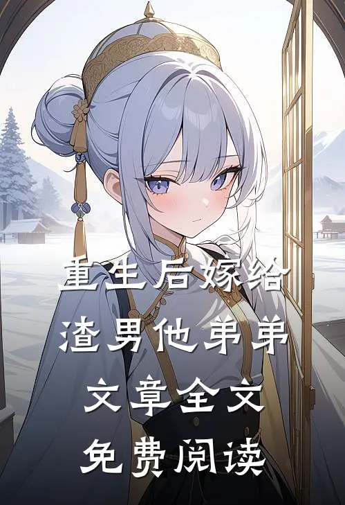 重生后嫁给渣男他弟弟文章全文免费阅读