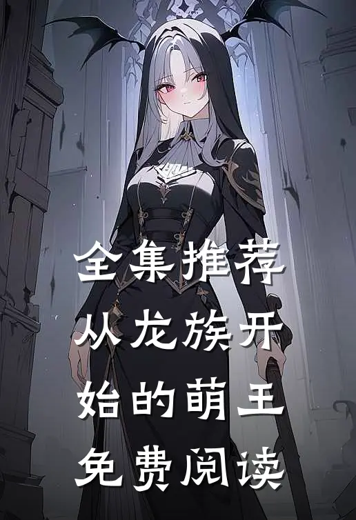 全集推荐从龙族开始的萌王免费阅读