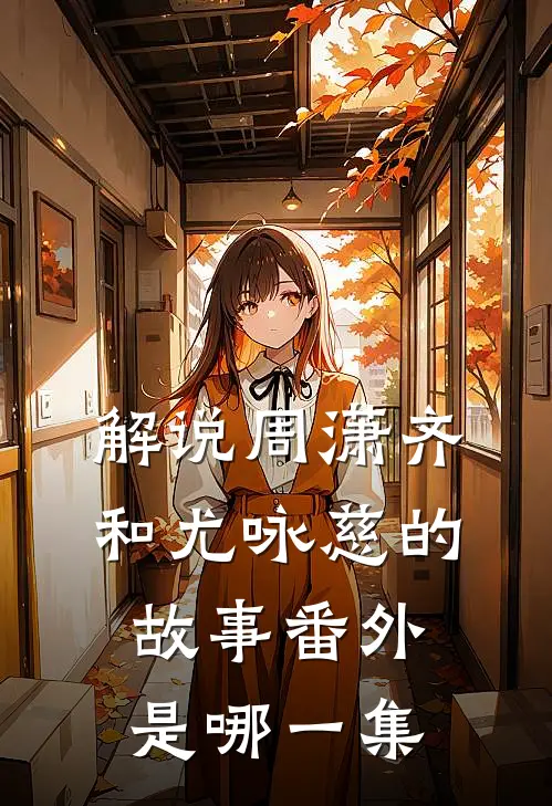 解说周潇齐和尤咏慈的故事 番外是哪一集