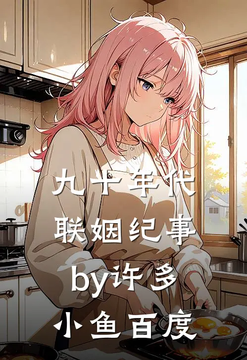 九十年代联姻纪事by许多小鱼百度