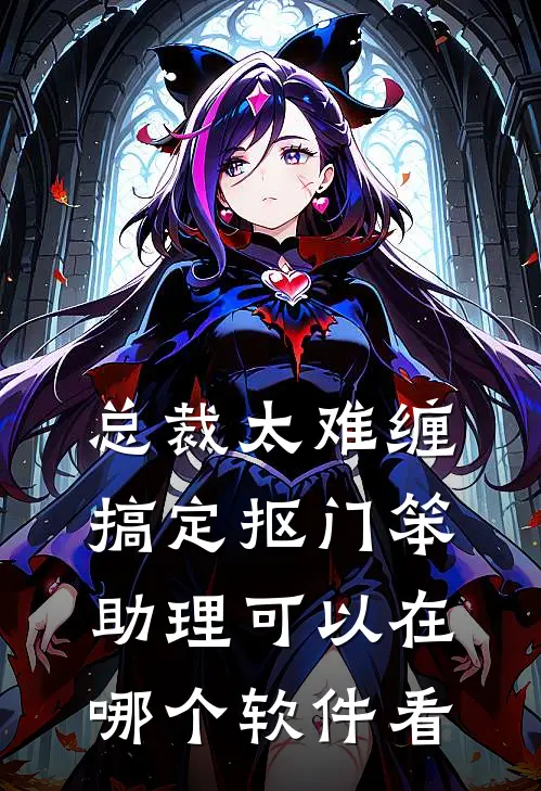 总裁太难缠搞定抠门笨助理可以在哪个软件看
