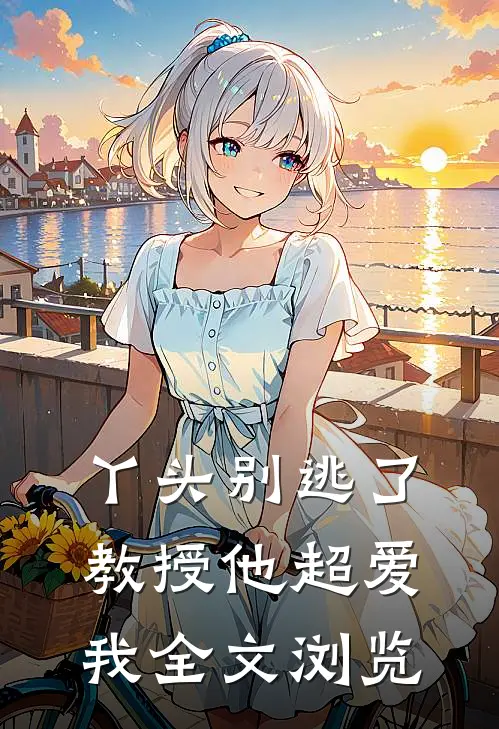 丫头别逃了教授他超爱我全文浏览