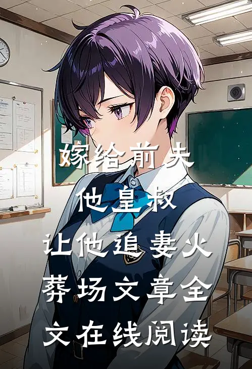 嫁给前夫他皇叔,让他追妻火葬场文章全文在线阅读