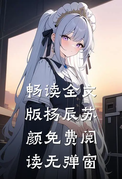 畅读全文版杨辰苏颜免费阅读无弹窗