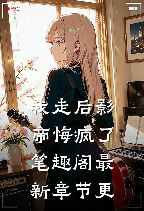 我走后影帝悔疯了笔趣阁最新章节更
