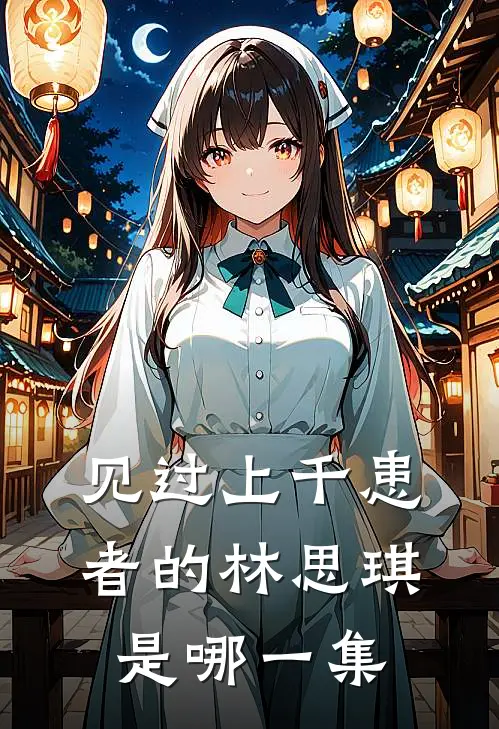 见过上千患者的林思琪是哪一集