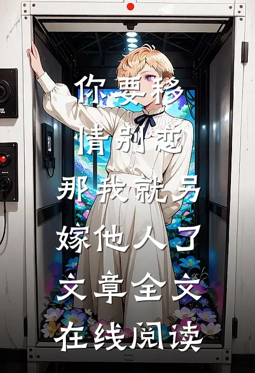 你要移情别恋,那我就另嫁他人了文章全文在线阅读