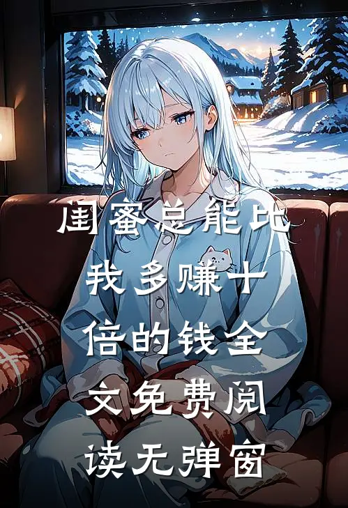 闺蜜总能比我多赚十倍的钱全文免费阅读无弹窗