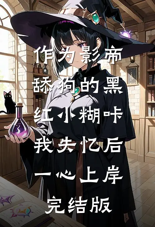 作为影帝舔狗的黑红小糊咔，我失忆后一心上岸完结版