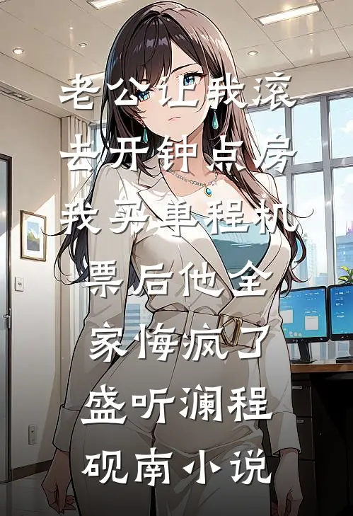 老公让我滚去开钟点房，我买单程机票后他全家悔疯了盛听澜程砚南小说