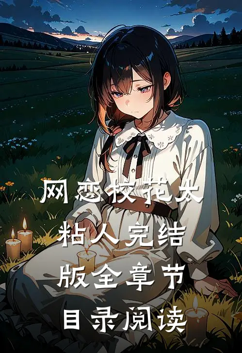 网恋校花太粘人完结版全章节目录阅读