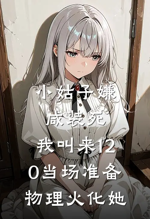 小姑子嫌咸装死，我叫来120当场准备物理火化她