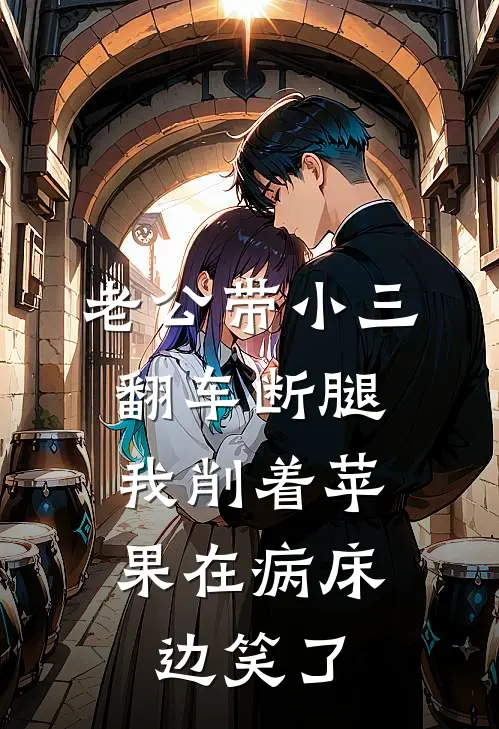 老公带小三翻车断腿，我削着苹果在病床边笑了