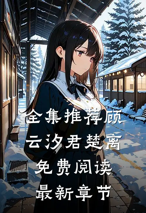全集推荐顾云汐君楚离免费阅读最新章节