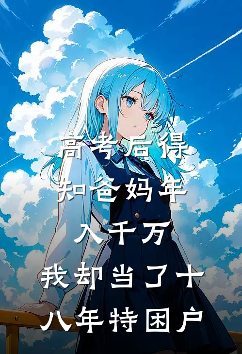 高考后得知爸妈年入千万，我却当了十八年特困户