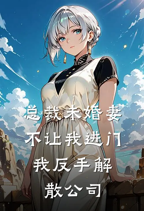 总裁未婚妻不让我进门，我反手解散公司