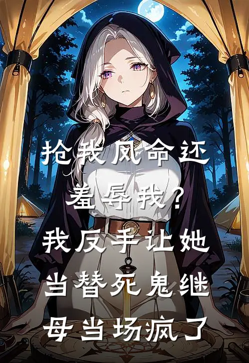 抢我凤命还羞辱我？我反手让她当替死鬼，继母当场疯了