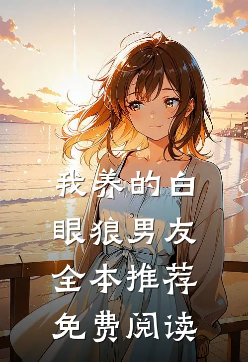我养的白眼狼男友全本推荐免费阅读