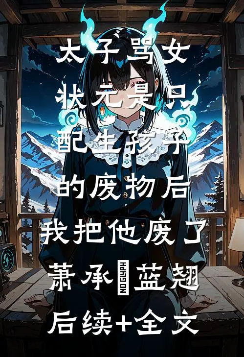 太子骂女状元是只配生孩子的废物后，我把他废了萧承璟蓝翘后续+全文