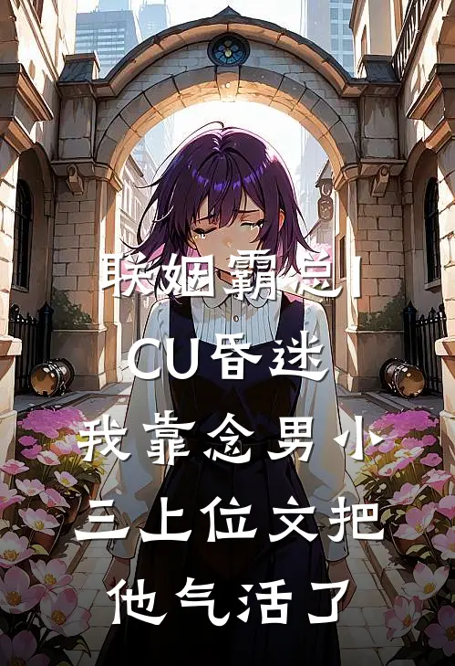 联姻霸总ICU昏迷，我靠念“男小三上位文”把他气活了