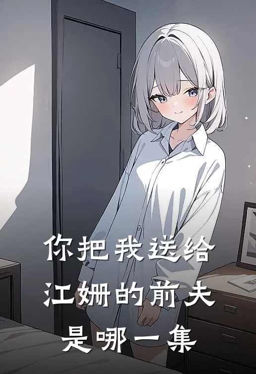 你把我送给江姗的前夫是哪一集