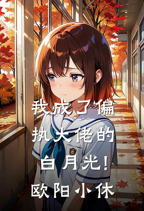 我成了偏执大佬的白月光! 欧阳小休