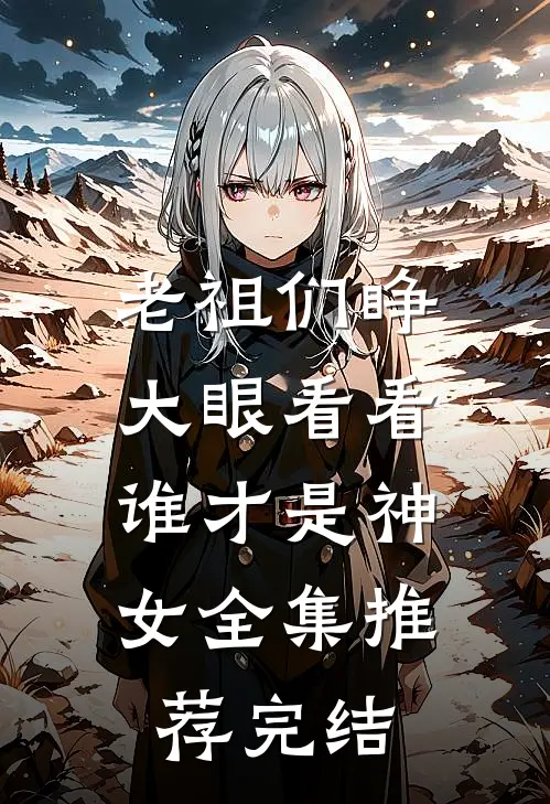 老祖们睁大眼看看,谁才是神女全集推荐完结