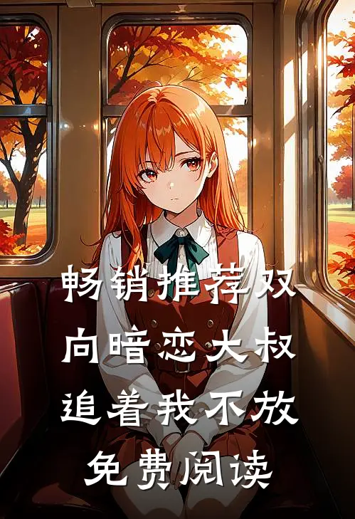 畅销推荐双向暗恋大叔追着我不放免费阅读