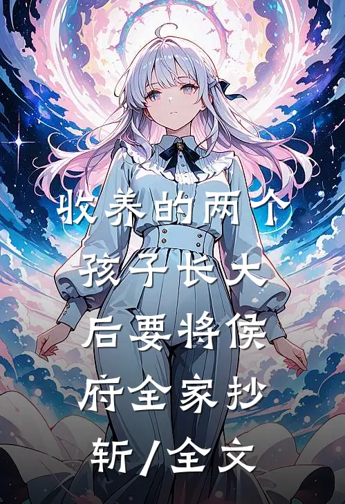 收养的两个孩子长大后要将侯府全家抄斩/全文