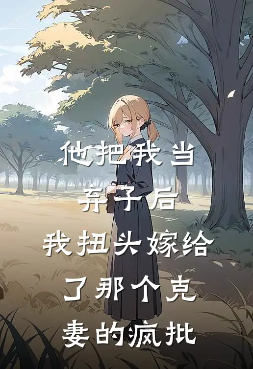 他把我当弃子后，我扭头嫁给了那个“克妻”的疯批