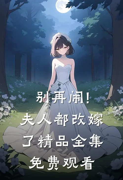 别再闹!夫人都改嫁了精品全集免费观看