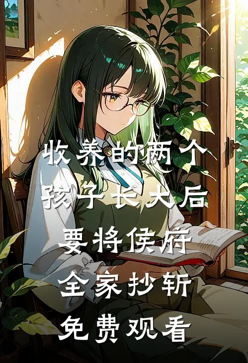 收养的两个孩子长大后要将侯府全家抄斩免费观看