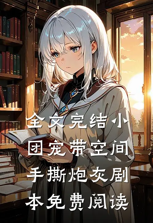 全文完结小团宠带空间手撕炮灰剧本免费阅读