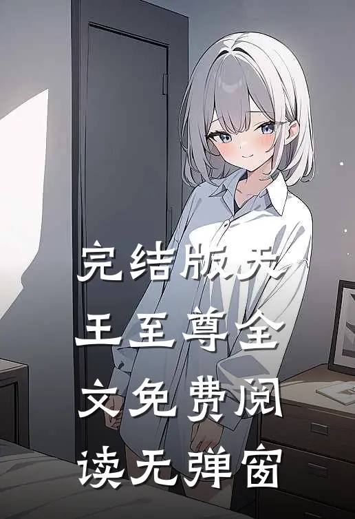 完结版天王至尊全文免费阅读无弹窗