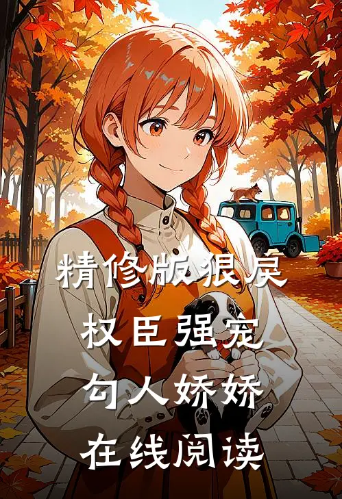 精修版狠戾权臣强宠勾人娇娇在线阅读