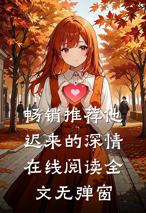 畅销推荐他迟来的深情在线阅读全文无弹窗