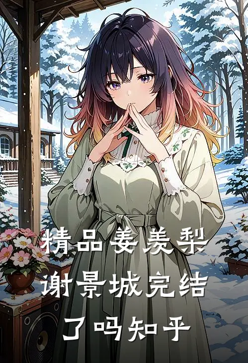 精品姜羡梨谢景城完结了吗知乎