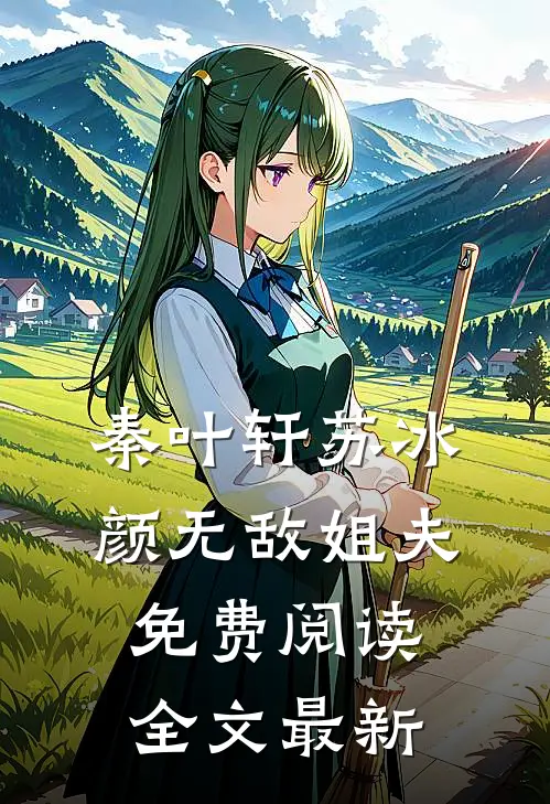 秦叶轩苏冰颜无敌姐夫免费阅读全文最新