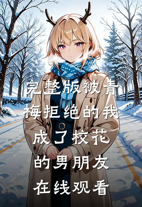 完整版被青梅拒绝的我成了校花的男朋友在线观看
