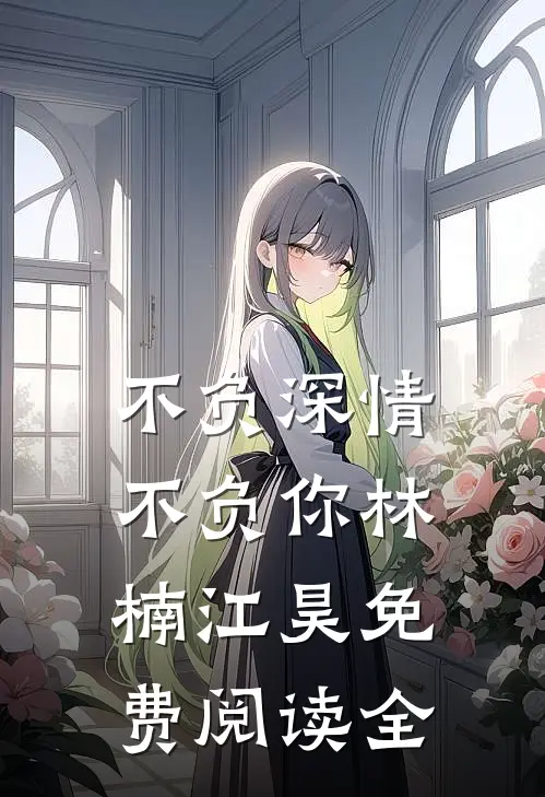 不负深情不负你林楠江昊免费阅读全