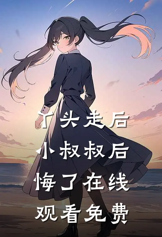 丫头走后,小叔叔后悔了在线观看免费
