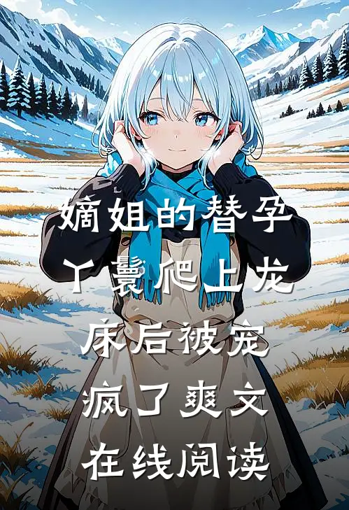 嫡姐的替孕丫鬟爬上龙床后被宠疯了爽文在线阅读