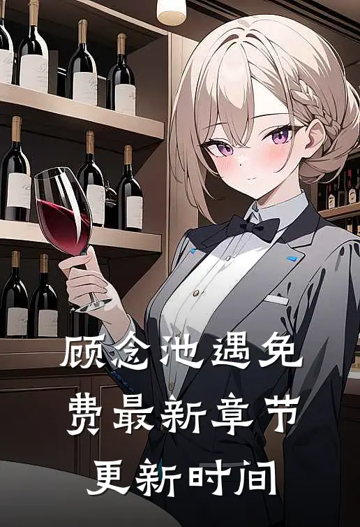 顾念池遇免费最新章节更新时间