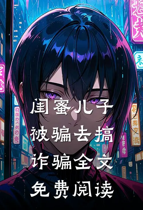 闺蜜儿子被骗去搞诈骗全文免费阅读