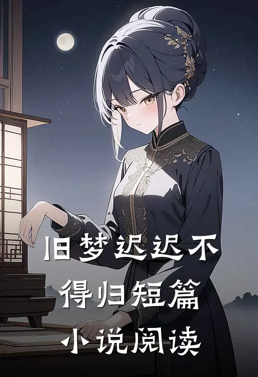 旧梦迟迟不得归短篇小说阅读